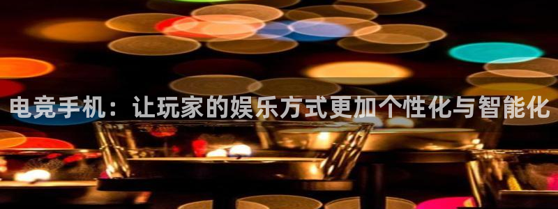 乐鱼电竞平台：电竞手机：让玩家的娱乐方式更加个性化与智能化