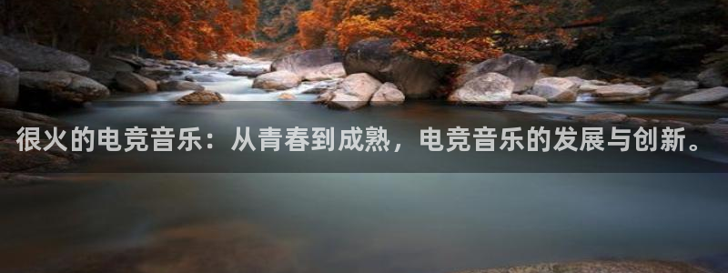 乐鱼电竞英雄联盟app官方：很火的电竞音乐：从青春到成熟，电竞音乐的发展与创新。