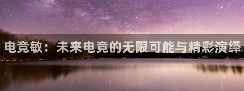 乐鱼电竞英雄联盟app官方：电竞敏：未来电竞的无限可能与精彩演绎