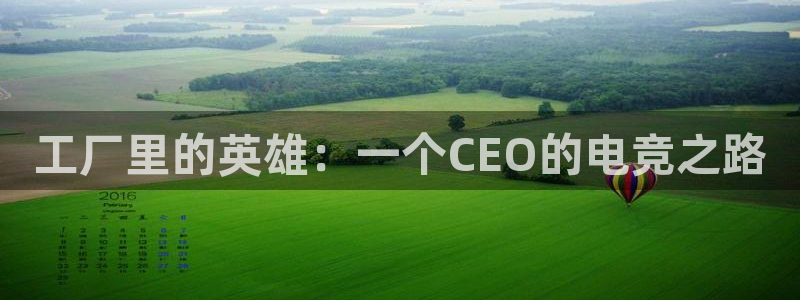 乐鱼电竞下载：工厂里的英雄：一个CEO的电竞之路