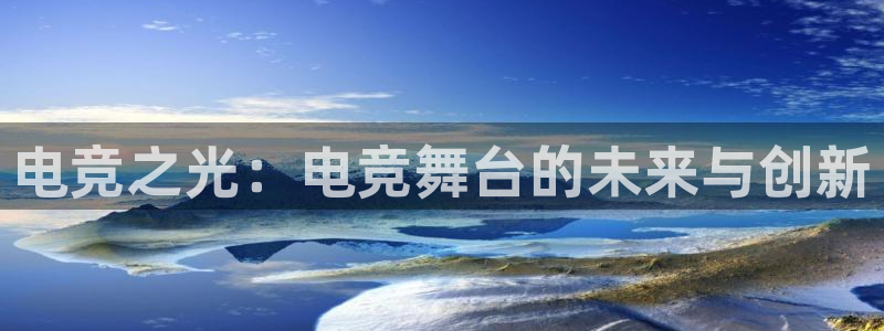 乐鱼电竞官网：电竞之光：电竞舞台的未来与创新