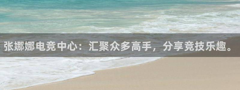 乐鱼电竞app下载：张娜娜电竞中心：汇聚众多高手，分享竞技乐趣。
