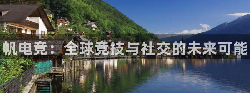 乐鱼电竞app：帆电竞：全球竞技与社交的未来可能