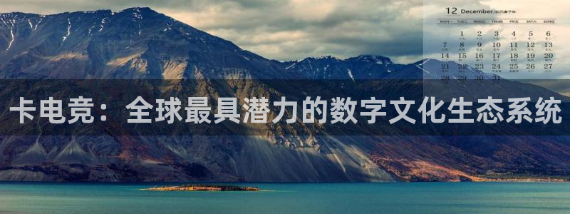 乐鱼电竞：卡电竞：全球最具潜力的数字文化生态系统