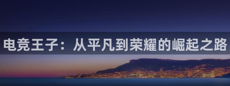 乐鱼电竞英雄联盟app官方：电竞王子：从平凡到荣耀的崛起之路