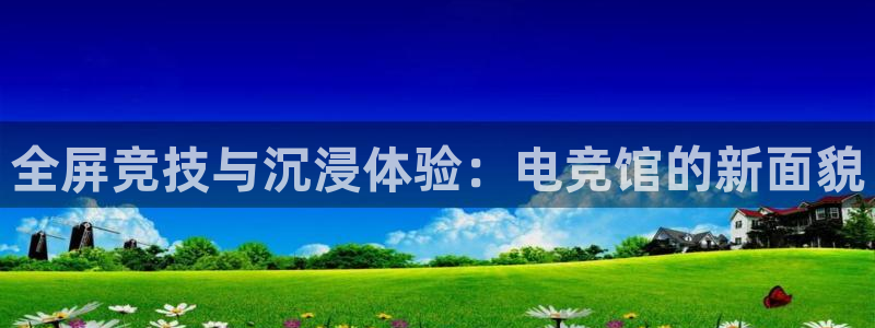 乐鱼电竞app：全屏竞技与沉浸体验：电竞馆的新面貌